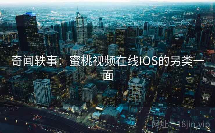 奇闻轶事：蜜桃视频在线IOS的另类一面  第2张