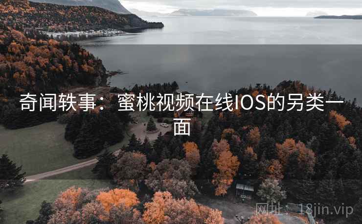 奇闻轶事：蜜桃视频在线IOS的另类一面