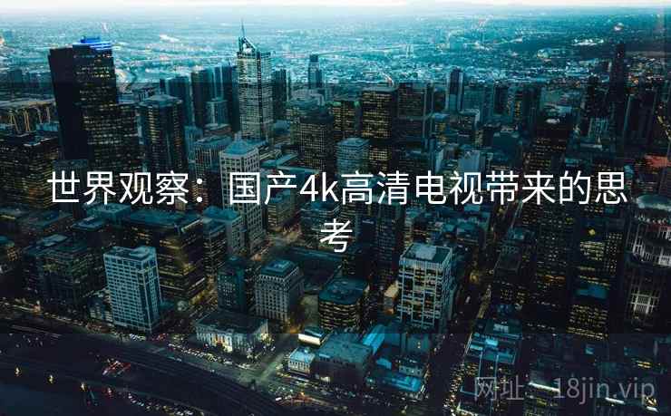 世界观察：国产4k高清电视带来的思考
