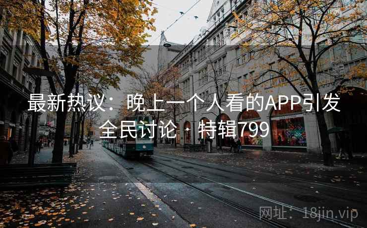 最新热议：晚上一个人看的APP引发全民讨论 · 特辑799