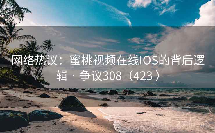网络热议：蜜桃视频在线IOS的背后逻辑 · 争议308（423 ）  第2张