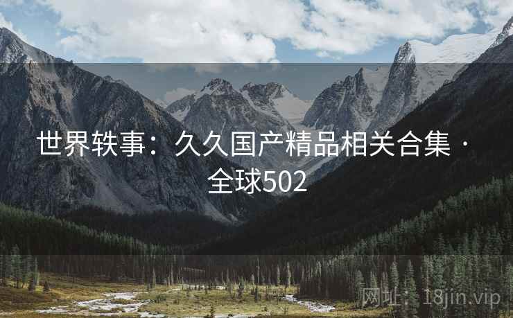 世界轶事：久久国产精品相关合集 · 全球502