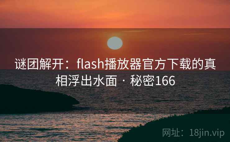 谜团解开：flash播放器官方下载的真相浮出水面 · 秘密166  第2张
