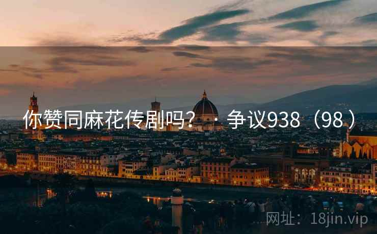 你赞同麻花传剧吗？ · 争议938（98 ）  第2张