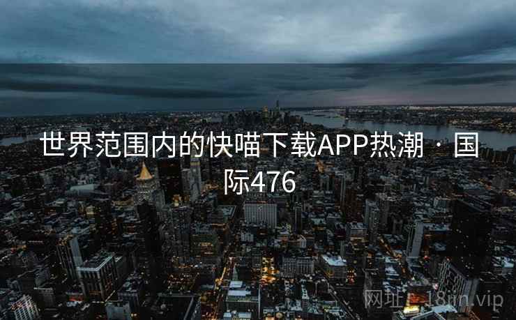 世界范围内的快喵下载APP热潮 · 国际476  第2张