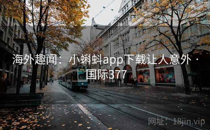 海外趣闻：小蝌蚪app下载让人意外 · 国际377