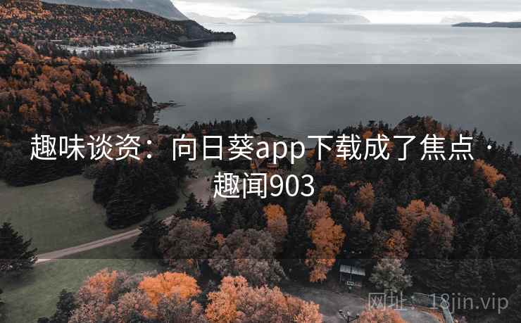 趣味谈资：向日葵app下载成了焦点 · 趣闻903