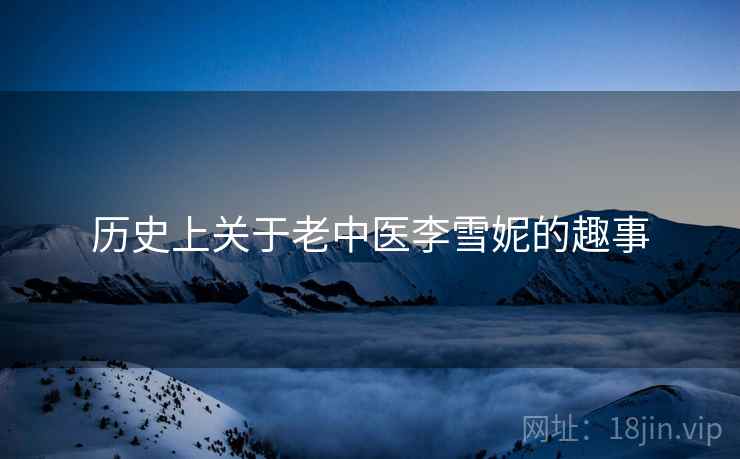 历史上关于老中医李雪妮的趣事  第2张